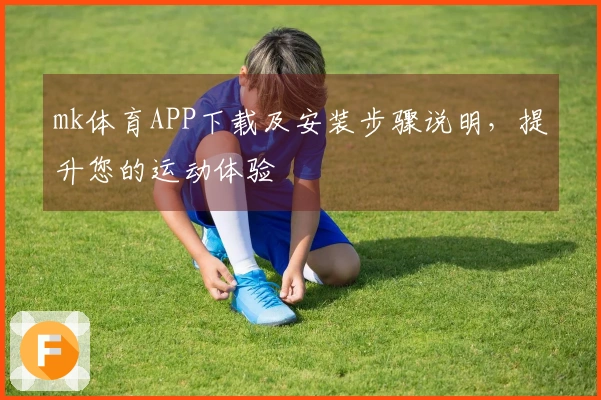 mk体育APP下载及安装步骤说明，提升您的运动体验