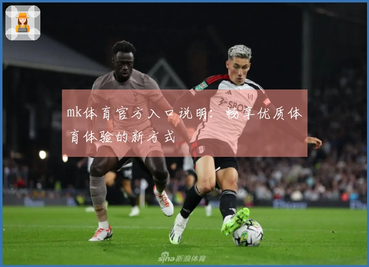 mk体育官方入口说明：畅享优质体育体验的新方式
