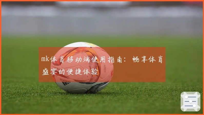 mk体育移动端使用指南：畅享体育盛宴的便捷体验