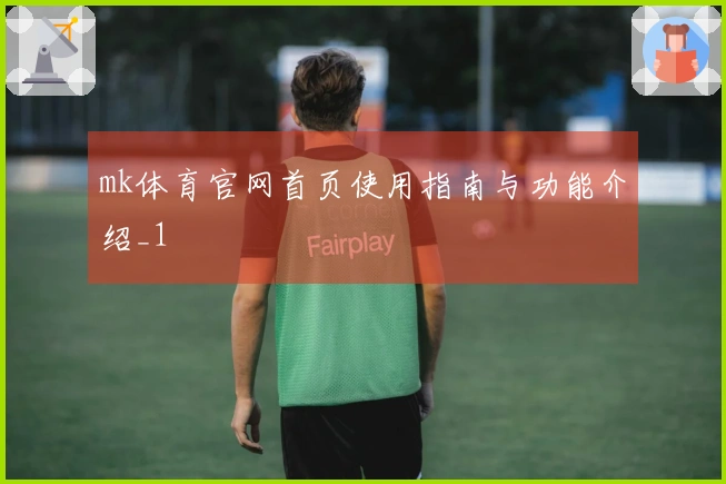 mk体育官网首页使用指南与功能介绍_1