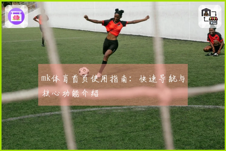 mk体育首页使用指南：快速导航与核心功能介绍
