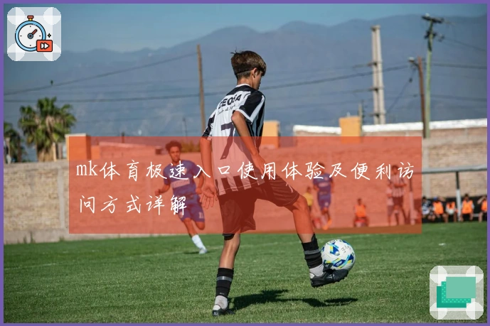 mk体育极速入口使用体验及便利访问方式详解