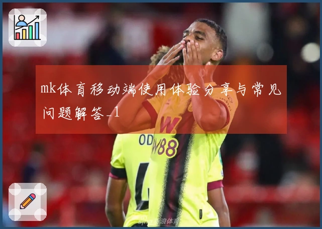 mk体育移动端使用体验分享与常见问题解答_1