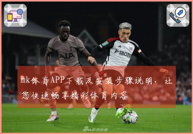 mk体育APP下载及安装步骤说明，让您快速畅享精彩体育内容