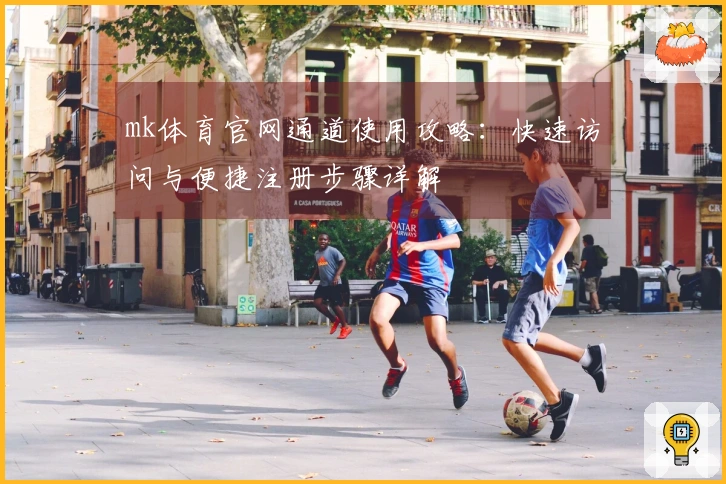 mk体育官网通道使用攻略：快速访问与便捷注册步骤详解