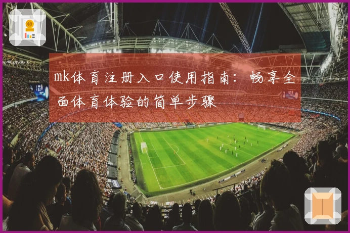 mk体育注册入口使用指南：畅享全面体育体验的简单步骤