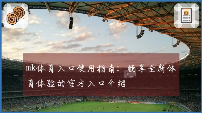 mk体育入口使用指南：畅享全新体育体验的官方入口介绍