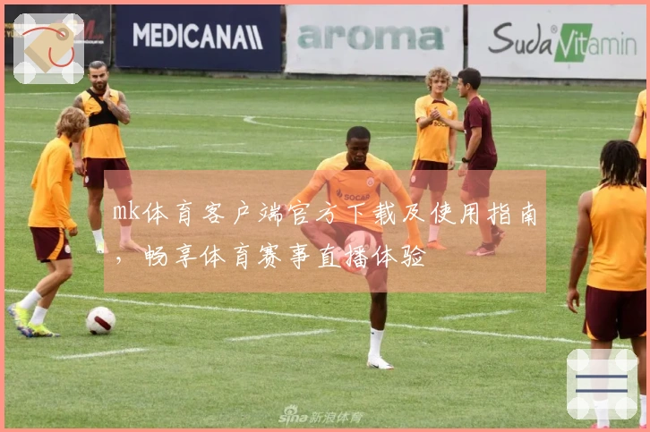 mk体育客户端官方下载及使用指南，畅享体育赛事直播体验