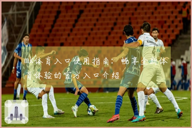 mk体育入口使用指南：畅享全新体育体验的官方入口介绍