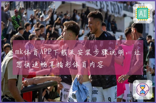 mk体育APP下载及安装步骤说明，让您快速畅享精彩体育内容