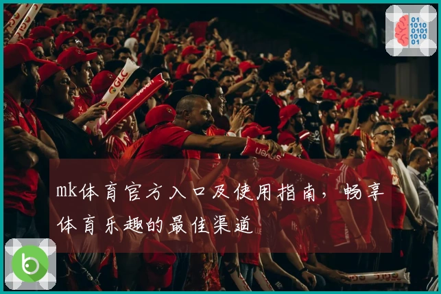 mk体育官方入口及使用指南，畅享体育乐趣的最佳渠道