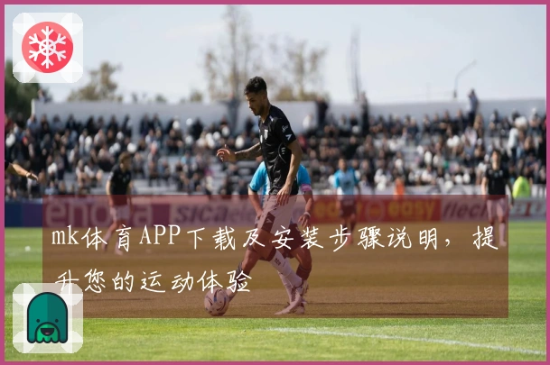 mk体育APP下载及安装步骤说明，提升您的运动体验