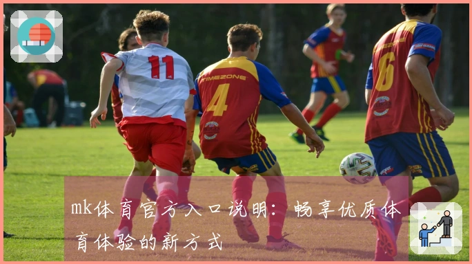 mk体育官方入口说明：畅享优质体育体验的新方式